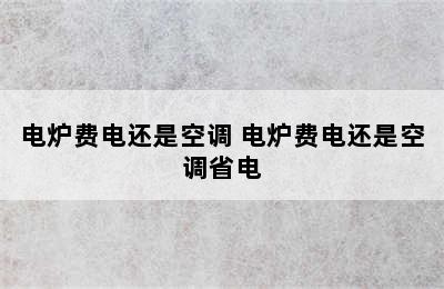 电炉费电还是空调 电炉费电还是空调省电